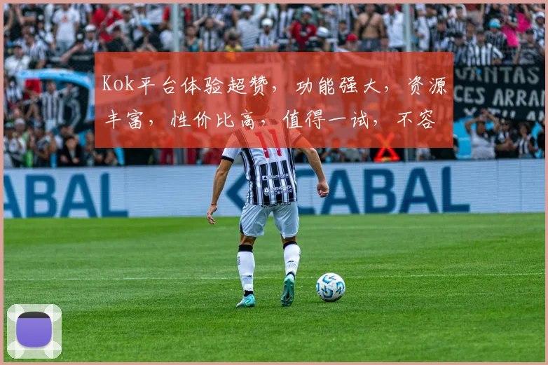 Kok平台体验超赞，功能强大，资源丰富，性价比高，值得一试，不容错过