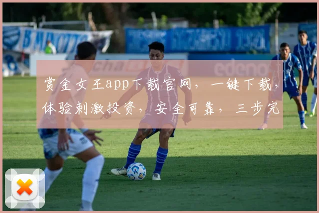 赏金女王app下载官网，一键下载，体验刺激投资，安全可靠，三步完成