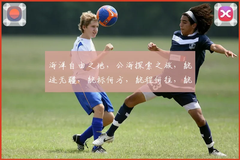 海洋自由之地，公海探索之旅，航迹无疆，航标何方，航程何往，航梦何求。