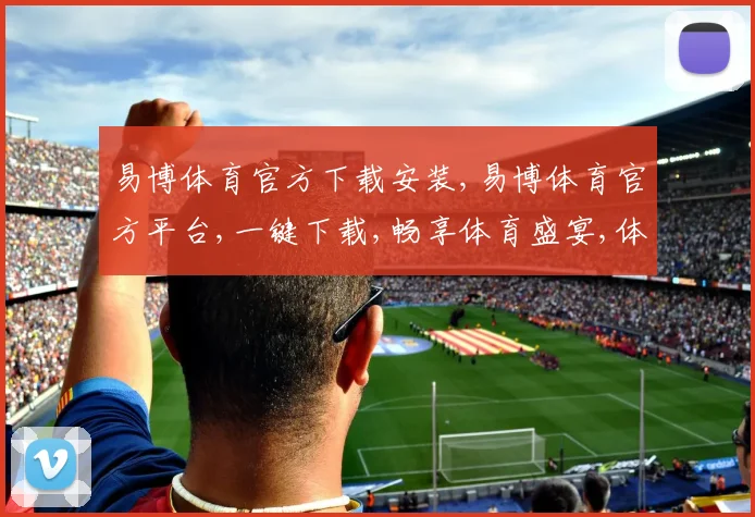 易博体育官方下载安装,易博体育官方平台,一键下载,畅享体育盛宴,体验非凡