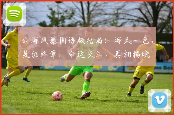 公海风暴国语版结局：海天一色，复仇终章，命运交汇，真相揭晓