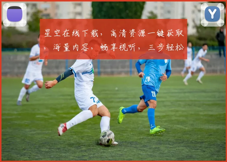 星空在线下载，高清资源一键获取，海量内容，畅享视听，三步轻松拥有