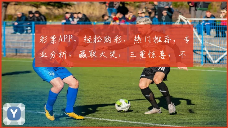 彩票APP，轻松购彩，热门推荐，专业分析，赢取大奖，三重惊喜，不容错过