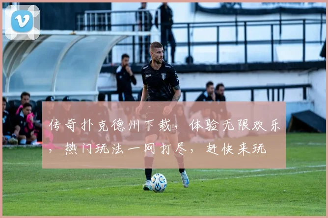 传奇扑克德州下载，体验无限欢乐，热门玩法一网打尽，赶快来玩