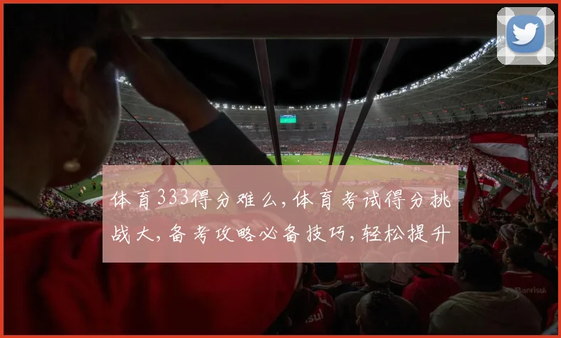 体育333得分难么,体育考试得分挑战大,备考攻略必备技巧,轻松提升分数